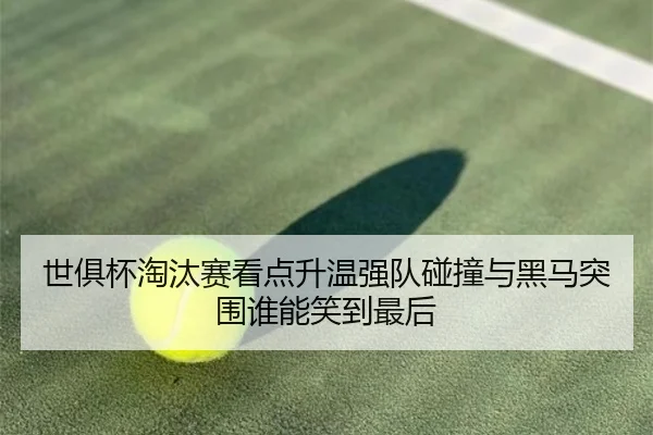 世俱杯淘汰赛看点升温强队碰撞与黑马突围谁能笑到最后 | okooo